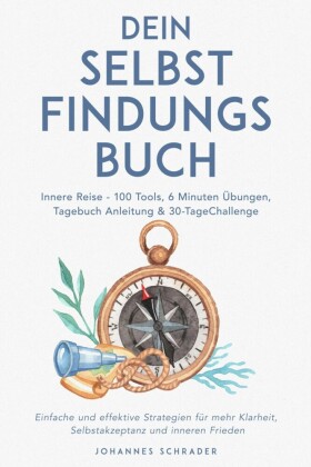 Dein Selbstfindungsbuch: Innere Reise - 100 Tools, 6 Minuten Übungen, Tagebuchanleitung & 30-Tage-Challenge - Einfache und effektive Strategien für mehr Klarheit, Selbstakzeptanz und inneren Frieden