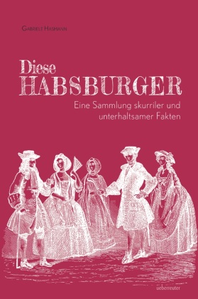 Diese Habsburger -  Eine Sammlung skurriler und unterhaltsamer Fakten