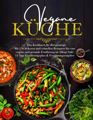 Vegane Küche - Das große Kochbuch für Berufstätige inklusive 14 Tage Ernährungsplan
