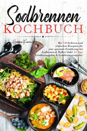 Sodbrennen Kochbuch - 150 bekömmliche Rezepte für eine magenfreundliche Ernährung bei Sodbrennen und Reflux