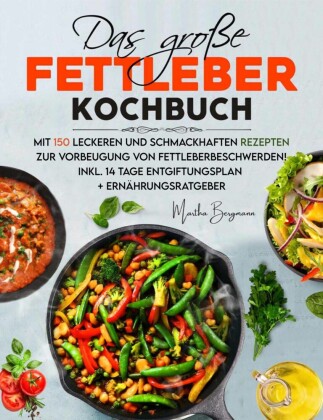 Das große Fettleber Kochbuch - 150 gesunde Rezepte zur Unterstützung der Lebergesundheit