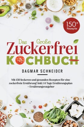 Das große Zuckerfrei Kochbuch - 150 gesunde und leckere Rezepte für eine zuckerfreie Ernährung