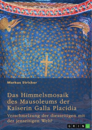 Das Himmelsmosaik des Mausoleums der Kaiserin Galla Placidia (388-450)