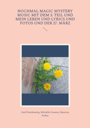 Nochmal Magic Mystery Music mit dem 3. Teil und mein Leben und Lyrics und Fotos und der 27. März