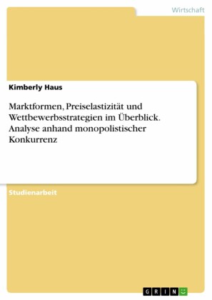 Marktformen, Preiselastizität und Wettbewerbsstrategien im Überblick. Analyse anhand monopolistischer Konkurrenz