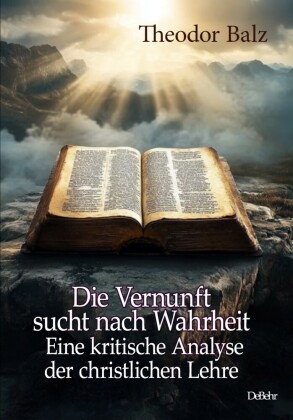 Die Vernunft sucht nach Wahrheit - Eine kritische Analyse der christlichen Lehre