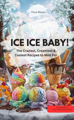 ICE ICE BABY !! - The Craziest, Creamiest & Coolest Recipes to Melt For