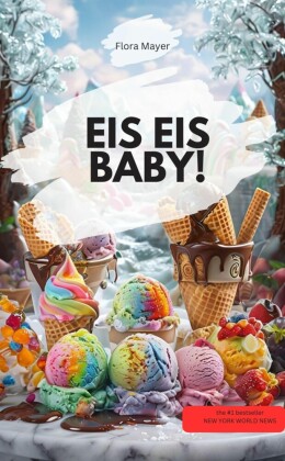 EIS EIS BABY! - Die verrücktesten, cremigsten & coolsten Rezepte zum Dahinschmelzen