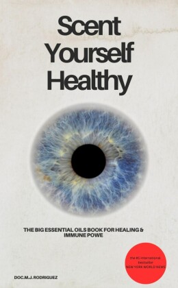 Scent Yourself Healthy The Big Essential Oils Book for Healing & Immune Power