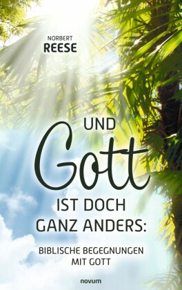 Und Gott ist doch ganz anders: Biblische Begegnungen mit Gott