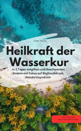 Heilkraft der Wasserkur - In 3 Tagen entgiften und Beschwerden lindern (mit Fokus auf Bluthochdruck, Reizdarmsyndrom