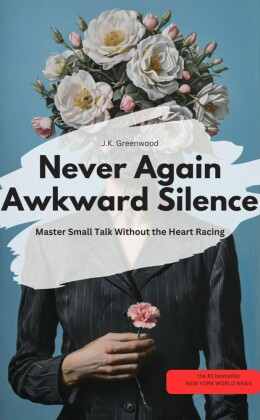 Never Again Awkward Silence:  Master Small Talk Without the Heart Racing