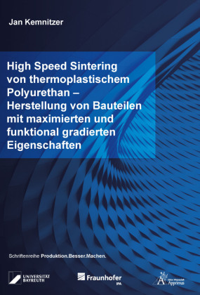 High Speed Sintering von thermoplastischem Polyurethan - Herstellung von Bauteilen mit maximierten und funktional gradierten Eigenschaften