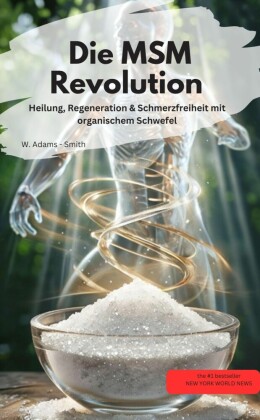 Die MSM-Revolution  Heilung, Regeneration & Schmerzfreiheit mit organischem Schwefel
