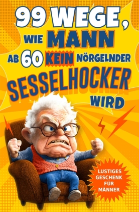 99 Wege, wie Mann ab 60 kein nörgelnder Sesselhocker wird: Das lustige Geschenkbuch zum 60. Geburtstag und darüber hinaus