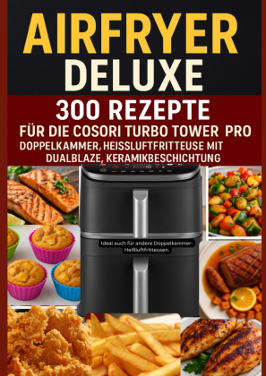Airfryer Deluxe: 300 Rezepte für die COSORI Turbo Tower Pro - Doppelkammmer-Heißluftfritteuse mit DualBlaze, Keramikbeschichtung