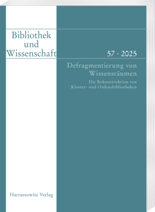 Bibliothek und Wissenschaft 57 (2025). Defragmentierung von Wissensräumen. Die Rekonstruktion von Kloster- und Ordensbibliotheken