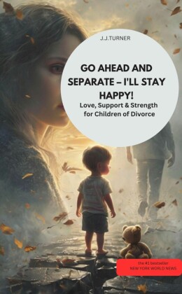 GO AHEAD AND SEPARATE - I'LL STAY HAPPY!  Love, Support & Strength for Children of Divorce