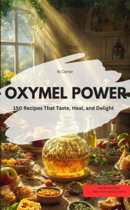 OXYMEL POWER  - 150 Recipes That Taste, Heal, and Delight