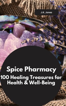 Spice Pharmacy: 100 Healing Treasures for Health & Well-Being