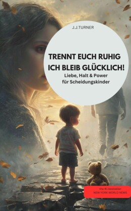 TRENNT EUCH RUHIG - ICH BLEIB GLÜCKLICH!  Liebe, Halt & Power für Scheidungskinder