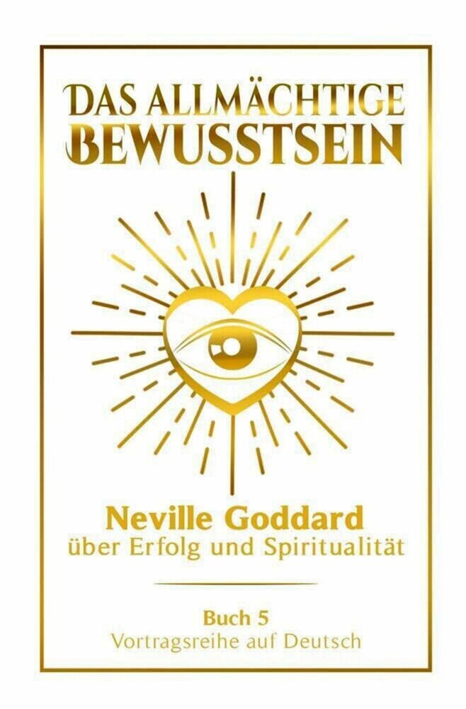 Das allmächtige Bewusstsein - Neville Goddard über Erfolg und Spiritualität: Vortragsreihe auf Deutsch - Buch 5 main product photo