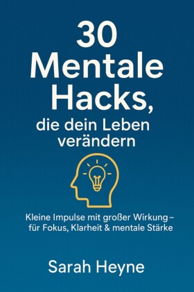 '30 mentale Hacks, die dein Leben verändern - kleine Impulse mit großer Wirkung für Fokus, Klarheit & mentale-Stärke'