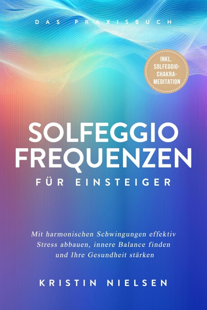 Solfeggio Frequenzen für Einsteiger - Das Praxisbuch: Mit harmonischen Schwingungen effektiv Stress abbauen, innere Balance finden und Ihre Gesundheit stärken - inkl. Solfeggio-Chakra-Meditation main product photo