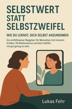 Selbstwert statt Selbstzweifel - Wie du lernst, dich selbst anzunehmen