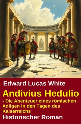 Andivius Hedulio - Die Abenteuer eines römischen Adligen in den Tagen des Kaiserreichs: Historischer Roman