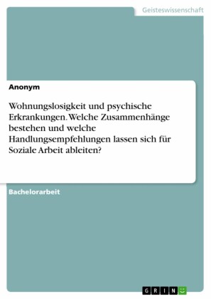 Wohnungslosigkeit und psychische Erkrankungen. Welche Zusammenhänge bestehen und welche Handlungsempfehlungen lassen sich für Soziale Arbeit ableiten?