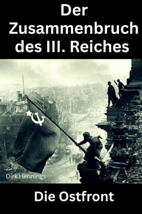 Der Zusammenbruch des III. Reiches  - die Ostfront