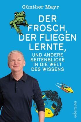 Der Frosch, der fliegen lernte, und andere Seitenblicke in die Welt des Wissens