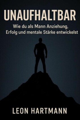 Unaufhaltbar - Wie du als Mann Anziehung, Erfolg und mentale Stärke entwickelst