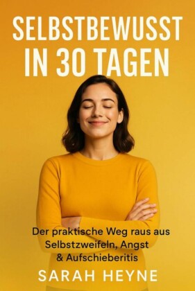 Selbstbewusst in 30 Tagen - Der praktische Weg raus aus Selbstzweifeln, Angst & Aufschieberitis
