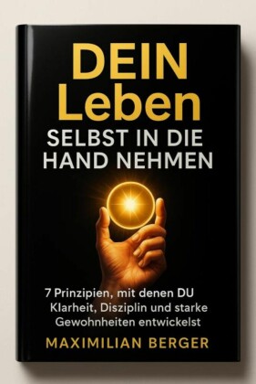 DEIN Leben Selbst in die Hand nehmen - 7 Prinzipien, mit denen DU Klarheit, Disziplin und starke Gewohnheiten entwickelst