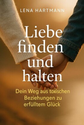 'Liebe finden und halten - Dein Weg aus toxischen Beziehungen zu erfülltem Glück'