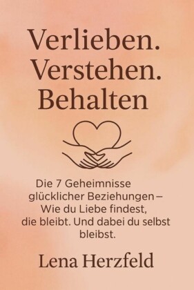 'Verlieben, verstehen, behalten - Die 7 Geheimnisse glücklicher Beziehungen' Wie du Liebe findest, die bleibt - und dabei du selbst bleibst.