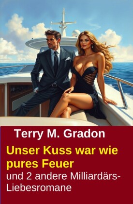 Unser Kuss war wie pures Feuer und 2 andere Milliardärs-Liebesromane