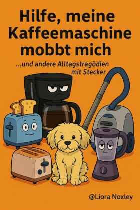 Hilfe, meine Kaffeemaschine mobbt mich...und andere Alltagstragödien mit Stecker