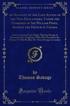 Account of the Late Action of the New-Englanders, Under the Command of Sir William Phips, Against the French at Canada