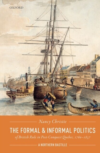 Formal and Informal Politics of British Rule In Post-Conquest Quebec, 1760-1837 main product photo