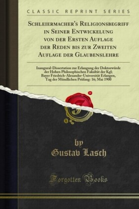 Schleiermacher''s Religionsbegriff in Seiner Entwickelung von der Ersten Auflage der Reden bis zur Zweiten Auflage der Glaubenslehre