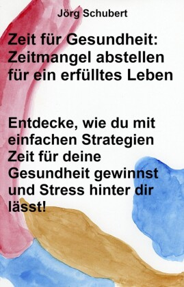 Zeit für Gesundheit: Zeitmangel abstellen für ein erfülltes Leben