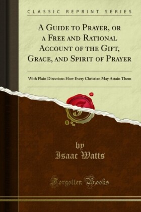 Guide to Prayer, or a Free and Rational Account of the Gift, Grace, and Spirit of Prayer