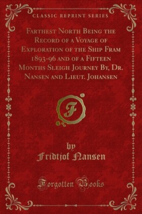 Farthest North Being the Record of a Voyage of Exploration of the Ship Fram 1893-96 and of a Fifteen Months Sleigh Journey By, Dr. Nansen and Lieut. Johansen
