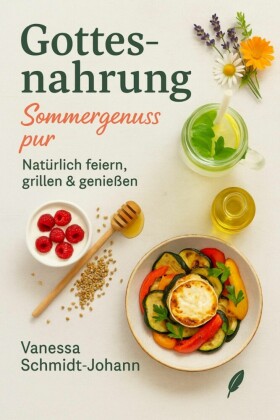 Gottesnahrung - Sommergenuss pur: Natürlich feiern, grillen & genießen