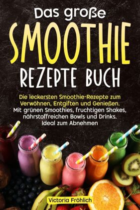 Das große Smoothie Rezepte Buch