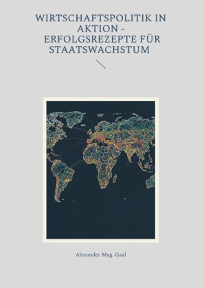Wirtschaftspolitik in Aktion - Erfolgsrezepte für Staatswachstum