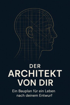 Der Architekt deines Lebens: Ein Bauplan für ein selbst gestaltetes Leben